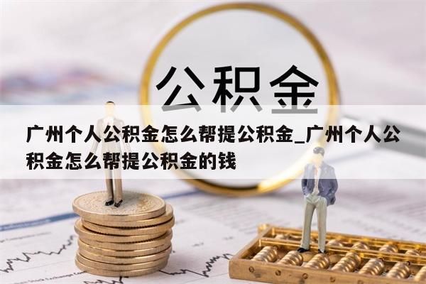 广州个人公积金一次最多可以提多少钱_广州公积金一次最多可以取多少