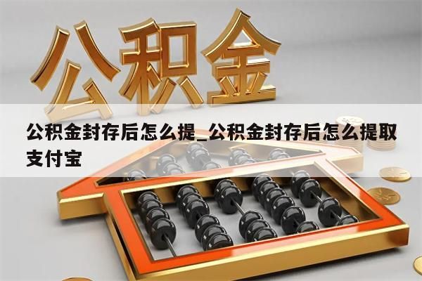 公积金封存后怎么提_公积金封存后怎么提取支付宝