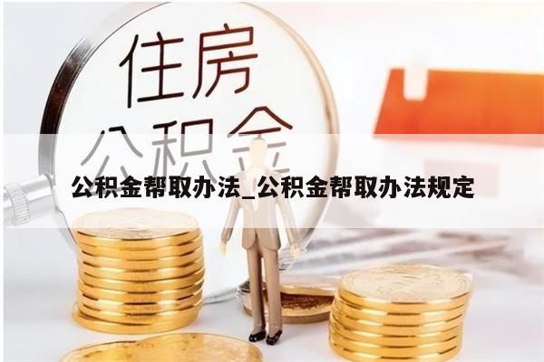 公积金帮取办法_公积金帮取办法规定